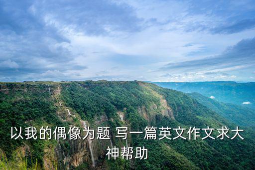 我的偶像英語作文，英語作文 我的偶像