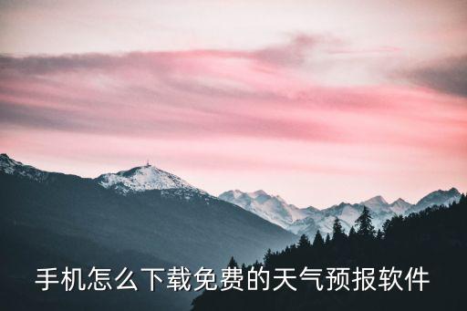 手機(jī)怎么下載免費(fèi)的天氣預(yù)報(bào)軟件