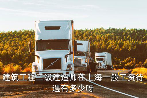 建筑工程二級(jí)建造師在上海一般工資待遇有多少呀