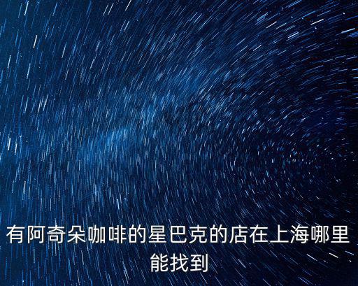 有阿奇朵咖啡的星巴克的店在上海哪里能找到