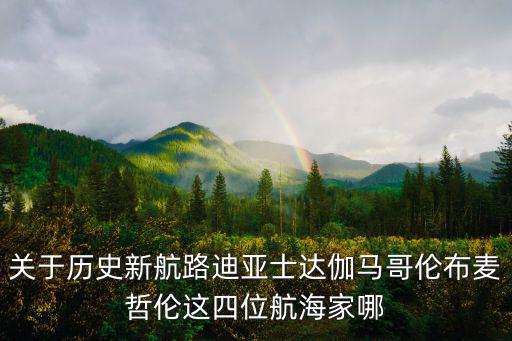 關于歷史新航路迪亞士達伽馬哥倫布麥哲倫這四位航海家哪