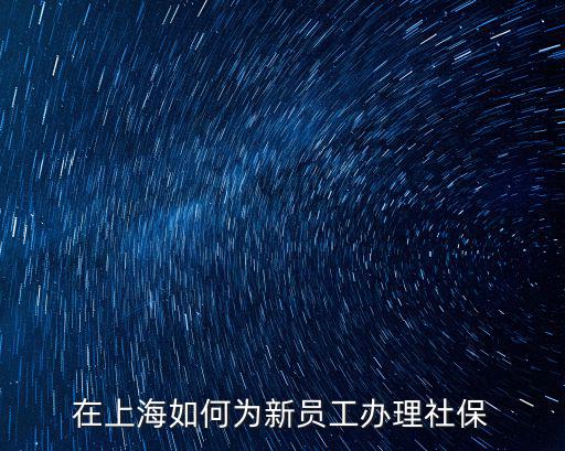 在上海如何為新員工辦理社保