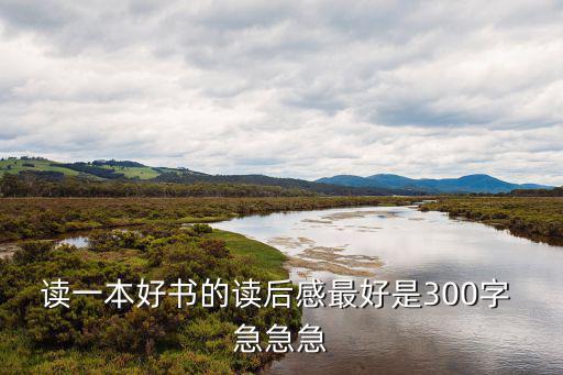 讀一本好書的讀后感最好是300字 急急急