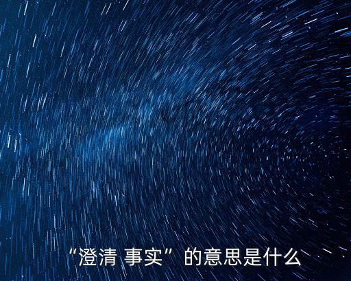 “澄清 事實”的意思是什么