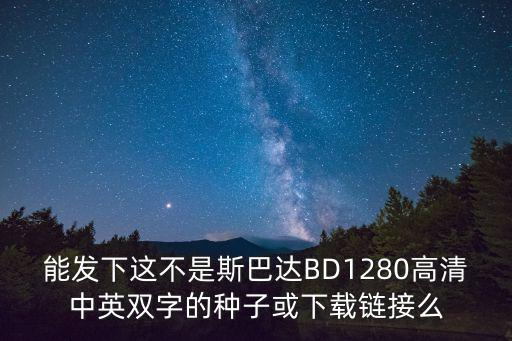 能發下這不是斯巴達BD1280高清中英雙字的種子或下載鏈接么