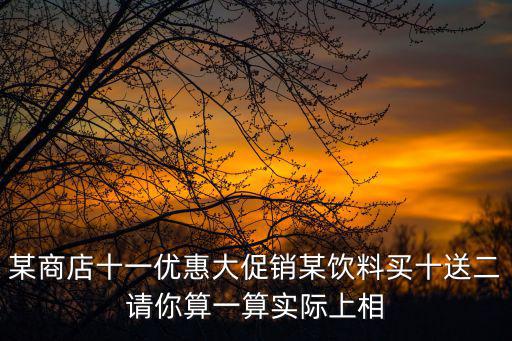 優惠大促銷，某商店十一優惠大促銷某飲料買十送二請你算一算實際上相