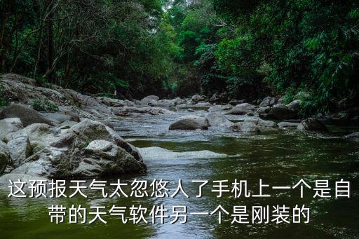 這預(yù)報(bào)天氣太忽悠人了手機(jī)上一個(gè)是自帶的天氣軟件另一個(gè)是剛裝的