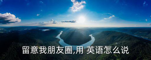 留意我朋友圈,用 英語怎么說