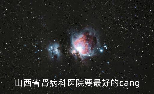 山西省腎內科最好的醫院，太原看腎病哪個醫院好