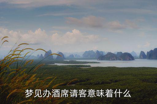 夢見辦酒席請客意味著什么
