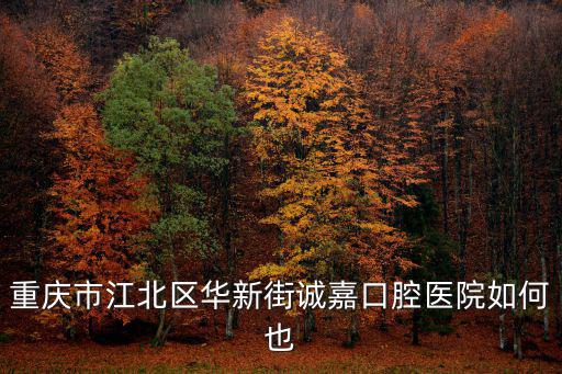 重慶市江北區華新街誠嘉口腔醫院如何也