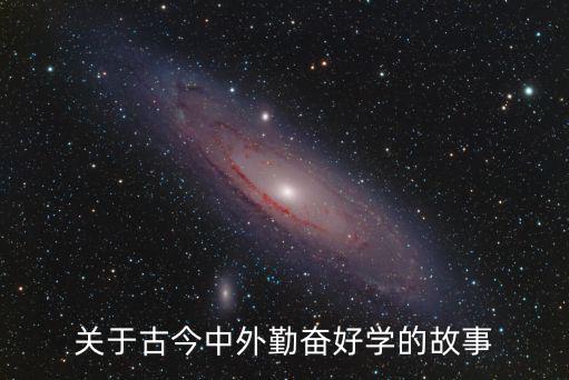 勤奮好學的故事，關于古今中外勤奮好學的故事