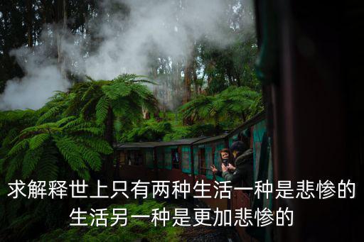 求解釋世上只有兩種生活一種是悲慘的生活另一種是更加悲慘的