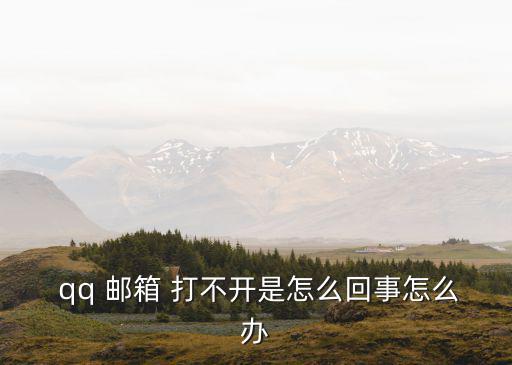  qq 郵箱 打不開是怎么回事怎么辦