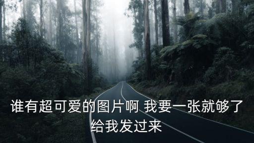 誰有超可愛的圖片啊 我要一張就夠了給我發過來