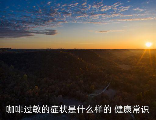 咖啡過敏的癥狀是什么樣的 健康常識