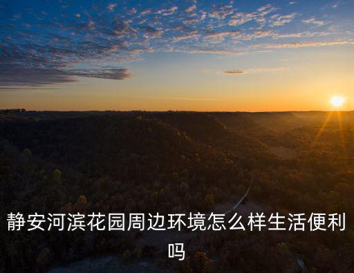 靜安河濱花園周邊環境怎么樣生活便利嗎