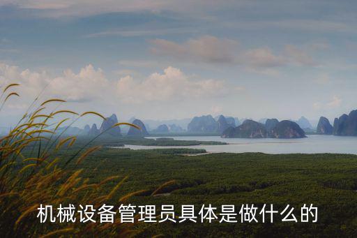 設備管理員，機械設備管理員具體是做什么的