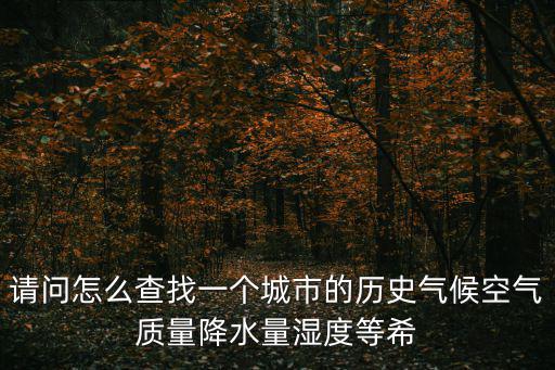 請問怎么查找一個城市的歷史氣候空氣質量降水量濕度等希