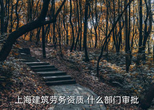 上海建筑勞務資質 什么部門審批