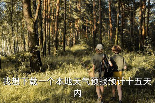 我想下載一個本地天氣預(yù)報預(yù)計十五天內(nèi)
