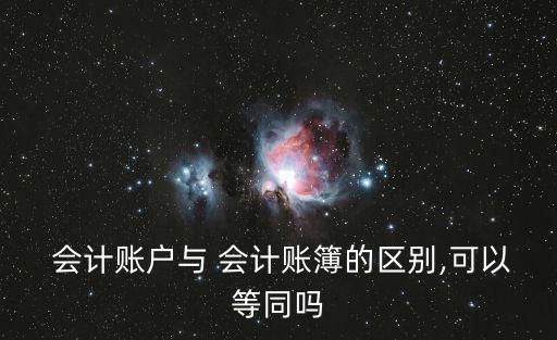  會(huì)計(jì)賬戶與 會(huì)計(jì)賬簿的區(qū)別,可以等同嗎