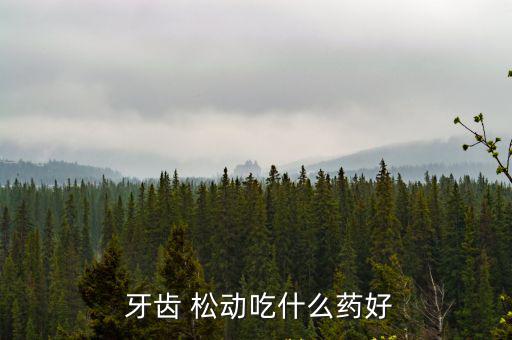 牙齒松動吃什么藥,牙齒松動不要輕易拔出要查明原因妥善處理