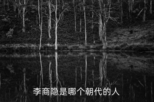 李商隱是哪個朝代的，李商隱是哪個朝代的人