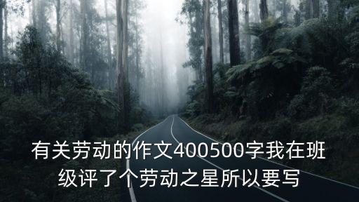有關(guān)勞動(dòng)的作文400500字我在班級(jí)評(píng)了個(gè)勞動(dòng)之星所以要寫(xiě)