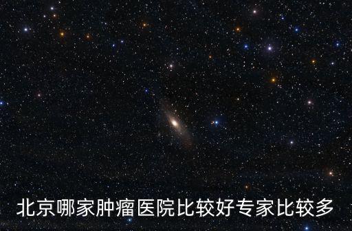 北京哪家腫瘤醫(yī)院比較好專(zhuān)家比較多
