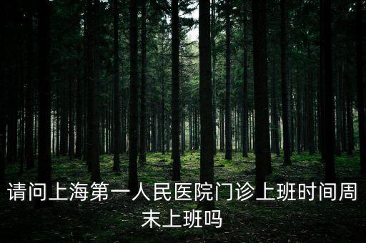 上海市第一人民醫(yī)院下午幾點上班，上海市第一人民醫(yī)院門診幾點看病