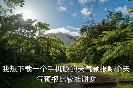 我想下載一個手機版的天氣預報哪個天氣預報比較準謝謝
