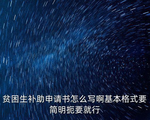 貧困生補(bǔ)助申請書怎么寫啊基本格式要簡明扼要就行