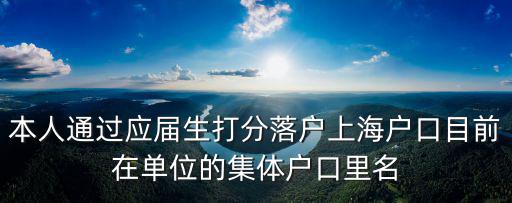 本人通過(guò)應(yīng)屆生打分落戶上海戶口目前在單位的集體戶口里名
