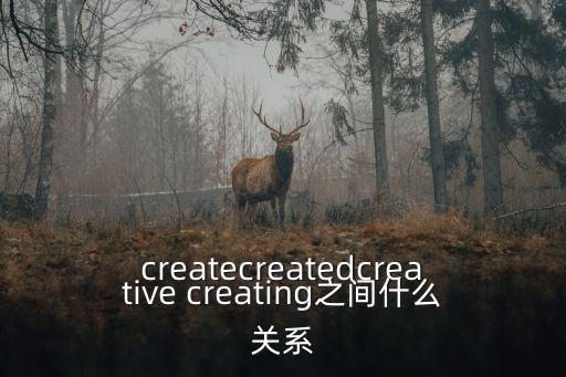 createcreatedcreative creating之間什么關(guān)系