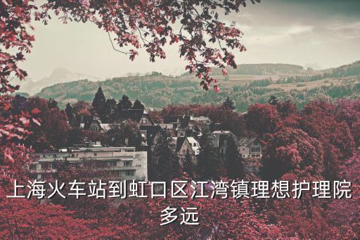 上海火車站到虹口區(qū)江灣鎮(zhèn)理想護(hù)理院多遠(yuǎn)
