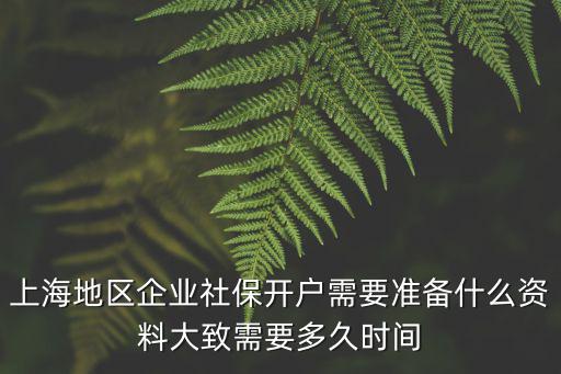 上海地區企業社保開戶需要準備什么資料大致需要多久時間