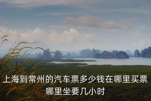 上海到常州的汽車票多少錢在哪里買票哪里坐要幾小時(shí)