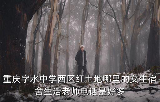 重慶字水中學西區紅土地哪里的女生宿舍生活老師電話是好多