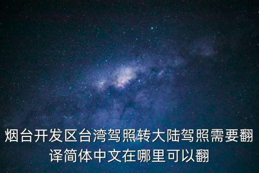 煙臺開發區臺灣駕照轉大陸駕照需要翻譯簡體中文在哪里可以翻