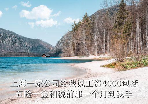 上海一家公司給我說工資4000包括五險一金和稅前那一個月到我手