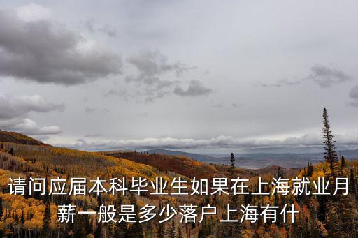 請問應屆本科畢業生如果在上海就業月薪一般是多少落戶上海有什