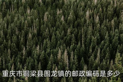 重慶市銅梁縣圍龍鎮(zhèn)的郵政編碼是多少