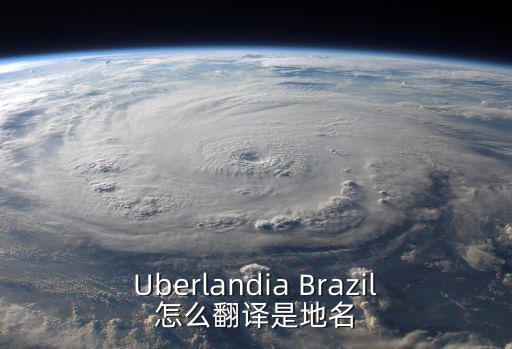 Uberlandia Brazil怎么翻譯是地名