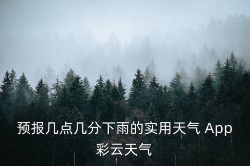 預(yù)報幾點幾分下雨的實用天氣 App彩云天氣