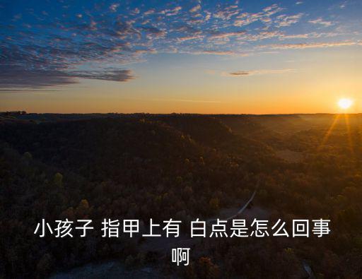 小孩指甲上有白點是什么原因,小孩指甲出現白點四個常見原因
