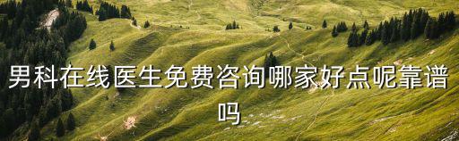男科在線醫生免費咨詢哪家好點呢靠譜嗎