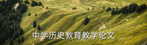 歷史教學(xué)論文，淺談歷史教學(xué)論文