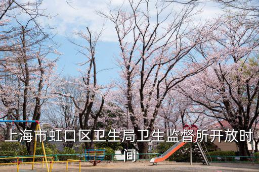 上海市虹口區(qū)衛(wèi)生局衛(wèi)生監(jiān)督所開放時(shí)間
