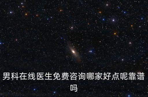男科在線醫生免費咨詢哪家好點呢靠譜嗎